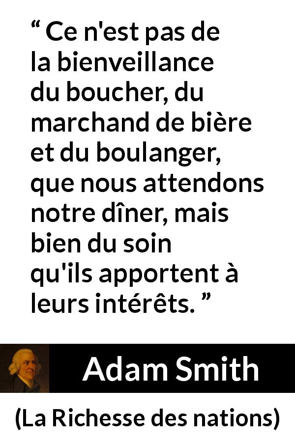 Citation d'Adam Smith sur les business tirée de La Richesse des nations - Ce n'est pas de la bienveillance du boucher, du marchand de bière et du boulanger, que nous attendons notre dîner, mais bien du soin qu'ils apportent à leurs intérêts.