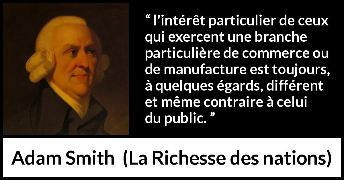 Citation d'Adam Smith sur le commerce tirée de La Richesse des nations - l'intérêt particulier de ceux qui exercent une branche particulière de commerce ou de manufacture est toujours, à quelques égards, différent et même contraire à celui du public.