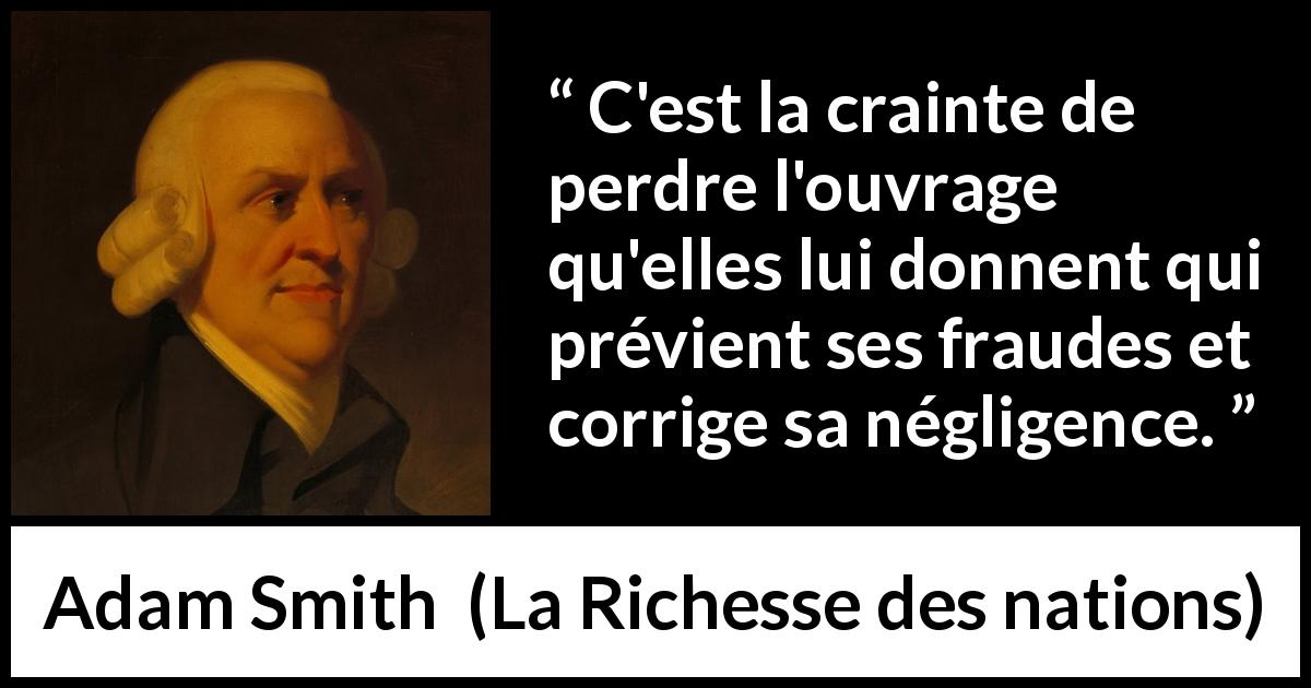 Citation d'Adam Smith sur la peur tirée de La Richesse des nations - C'est la crainte de perdre l'ouvrage qu'elles lui donnent qui prévient ses fraudes et corrige sa négligence.