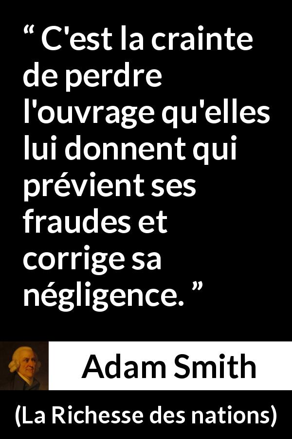 Citation d'Adam Smith sur la peur tirée de La Richesse des nations - C'est la crainte de perdre l'ouvrage qu'elles lui donnent qui prévient ses fraudes et corrige sa négligence.