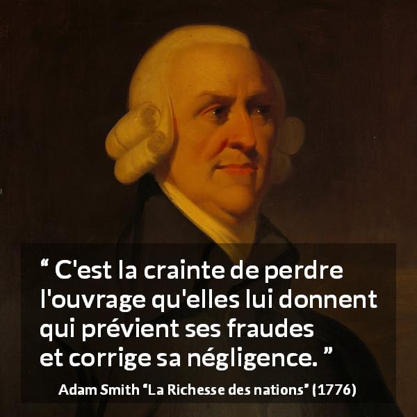 Citation d'Adam Smith sur la peur tirée de La Richesse des nations - C'est la crainte de perdre l'ouvrage qu'elles lui donnent qui prévient ses fraudes et corrige sa négligence.