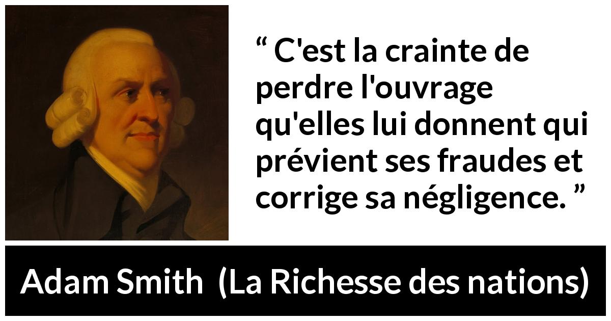 Citation d'Adam Smith sur la peur tirée de La Richesse des nations - C'est la crainte de perdre l'ouvrage qu'elles lui donnent qui prévient ses fraudes et corrige sa négligence.