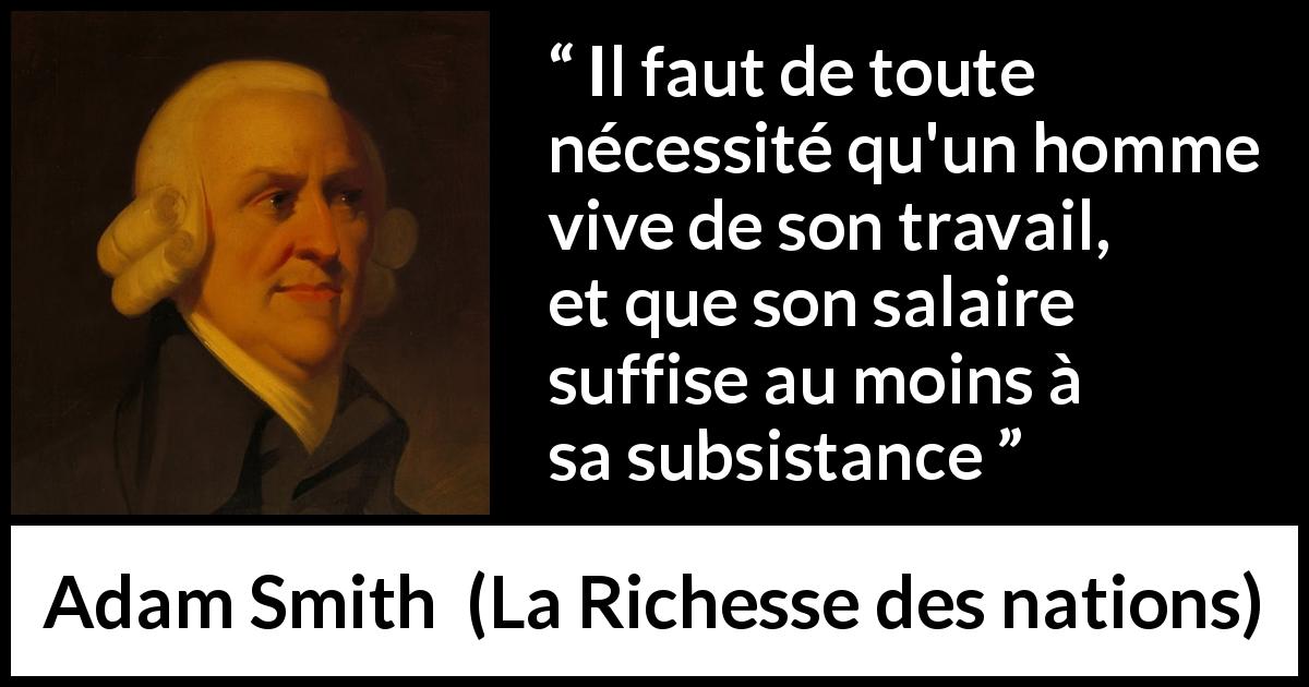Citation d'Adam Smith sur le travail tirée de La Richesse des nations - Il faut de toute nécessité qu'un homme vive de son travail, et que son salaire suffise au moins à sa subsistance