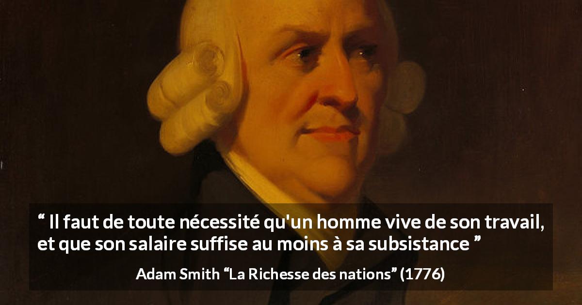 Citation d'Adam Smith sur le travail tirée de La Richesse des nations - Il faut de toute nécessité qu'un homme vive de son travail, et que son salaire suffise au moins à sa subsistance