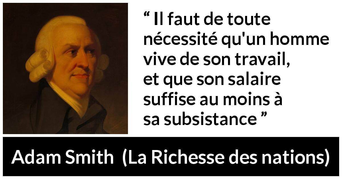 Citation d'Adam Smith sur le travail tirée de La Richesse des nations - Il faut de toute nécessité qu'un homme vive de son travail, et que son salaire suffise au moins à sa subsistance