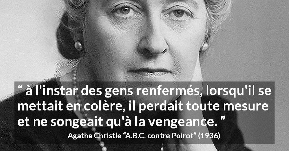 Citation d'Agatha Christie sur la colère tirée d'A.B.C. contre Poirot - à l'instar des gens renfermés, lorsqu'il se mettait en colère, il perdait toute mesure et ne songeait qu'à la vengeance.