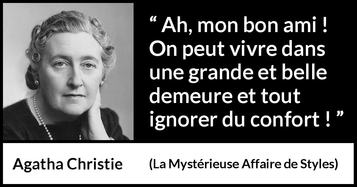 Citation d'Agatha Christie sur le confort tirée de La Mystérieuse Affaire de Styles - Ah, mon bon ami ! On peut vivre dans une grande et belle demeure et tout ignorer du confort !