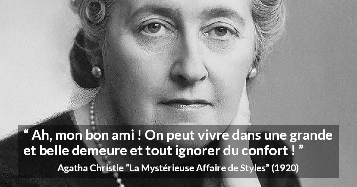 Citation d'Agatha Christie sur le confort tirée de La Mystérieuse Affaire de Styles - Ah, mon bon ami ! On peut vivre dans une grande et belle demeure et tout ignorer du confort !
