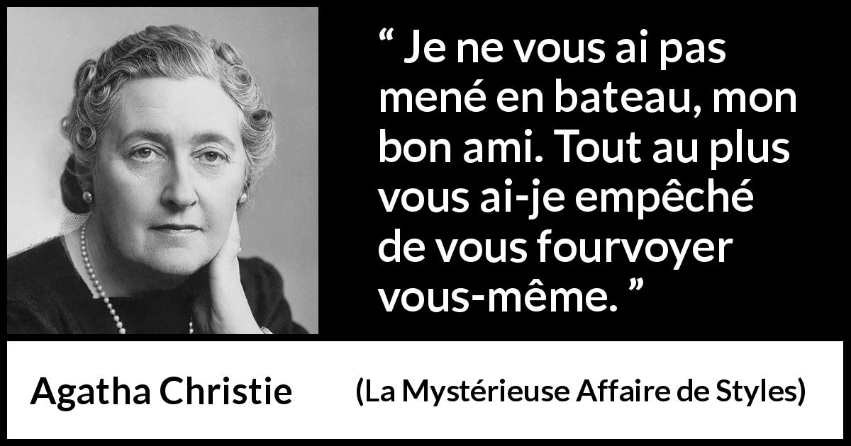Citation d'Agatha Christie sur la duperie tirée de La Mystérieuse Affaire de Styles - Je ne vous ai pas mené en bateau, mon bon ami. Tout au plus vous ai-je empêché de vous fourvoyer vous-même.