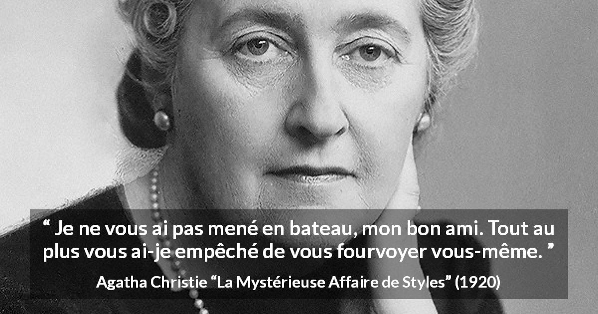 Citation d'Agatha Christie sur la duperie tirée de La Mystérieuse Affaire de Styles - Je ne vous ai pas mené en bateau, mon bon ami. Tout au plus vous ai-je empêché de vous fourvoyer vous-même.