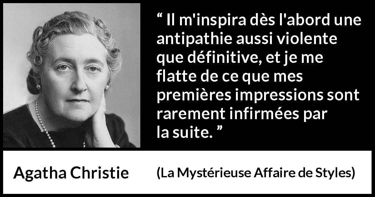 Citation d'Agatha Christie sur le jugement tirée de La Mystérieuse Affaire de Styles - Il m'inspira dès l'abord une antipathie aussi violente que définitive, et je me flatte de ce que mes premières impressions sont rarement infirmées par la suite.