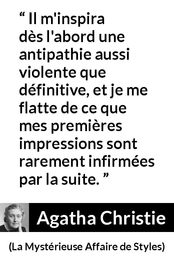 Citation d'Agatha Christie sur le jugement tirée de La Mystérieuse Affaire de Styles - Il m'inspira dès l'abord une antipathie aussi violente que définitive, et je me flatte de ce que mes premières impressions sont rarement infirmées par la suite.