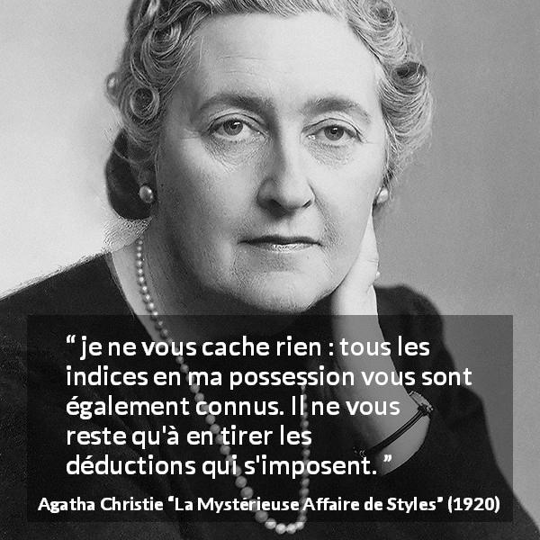 Citation d'Agatha Christie sur la logique tirée de La Mystérieuse Affaire de Styles - je ne vous cache rien : tous les indices en ma possession vous sont également connus. Il ne vous reste qu'à en tirer les déductions qui s'imposent.