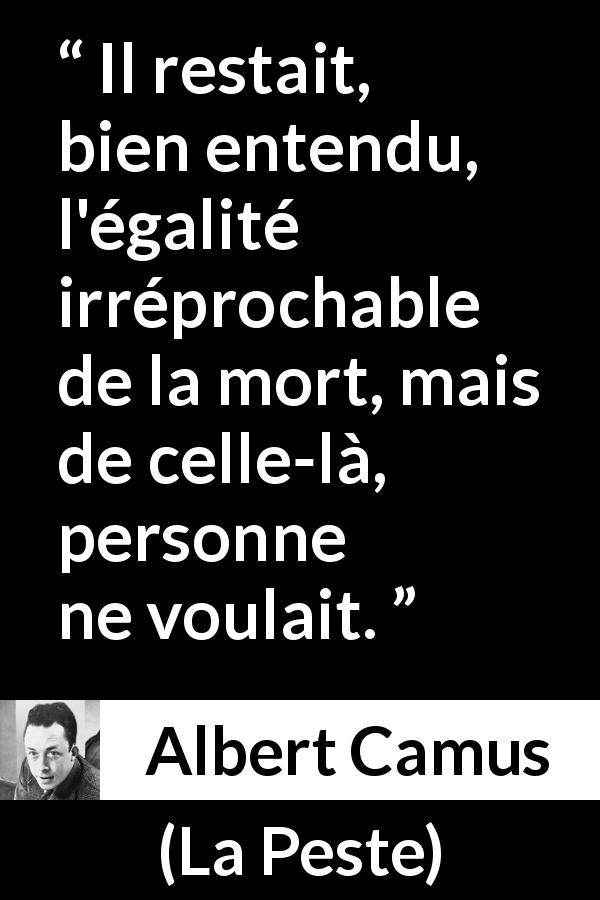 Citation d'Albert Camus sur l'égalité tirée de La Peste - Il restait, bien entendu, l'égalité irréprochable de la mort, mais de celle-là, personne ne voulait.