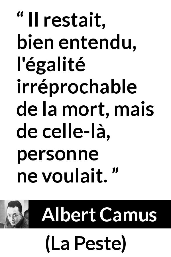 Citation d'Albert Camus sur l'égalité tirée de La Peste - Il restait, bien entendu, l'égalité irréprochable de la mort, mais de celle-là, personne ne voulait.