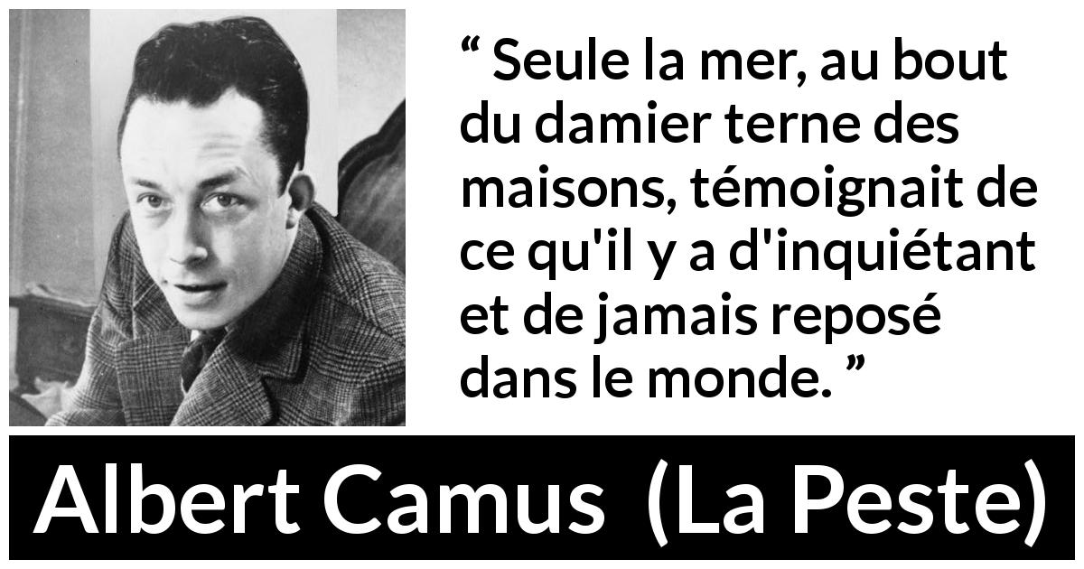 Citation d'Albert Camus sur l'agitation tirée de La Peste - Seule la mer, au bout du damier terne des maisons, témoignait de ce qu'il y a d'inquiétant et de jamais reposé dans le monde.