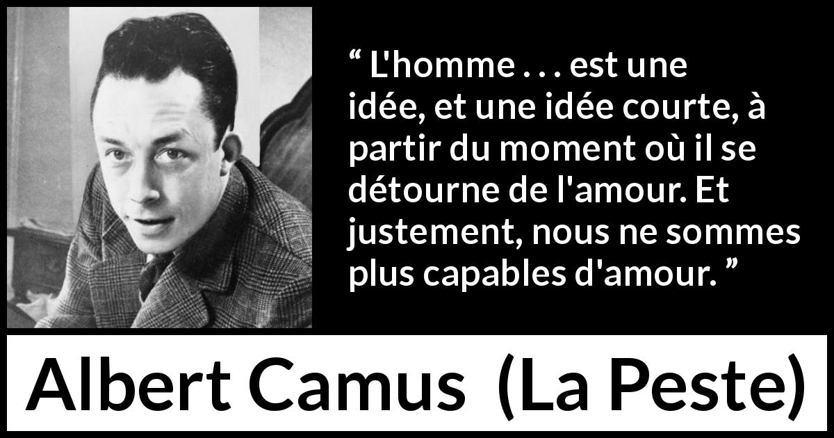 Citation d'Albert Camus sur l'amour tirée de La Peste - L'homme . . . est une idée, et une idée courte, à partir du moment où il se détourne de l'amour. Et justement, nous ne sommes plus capables d'amour.