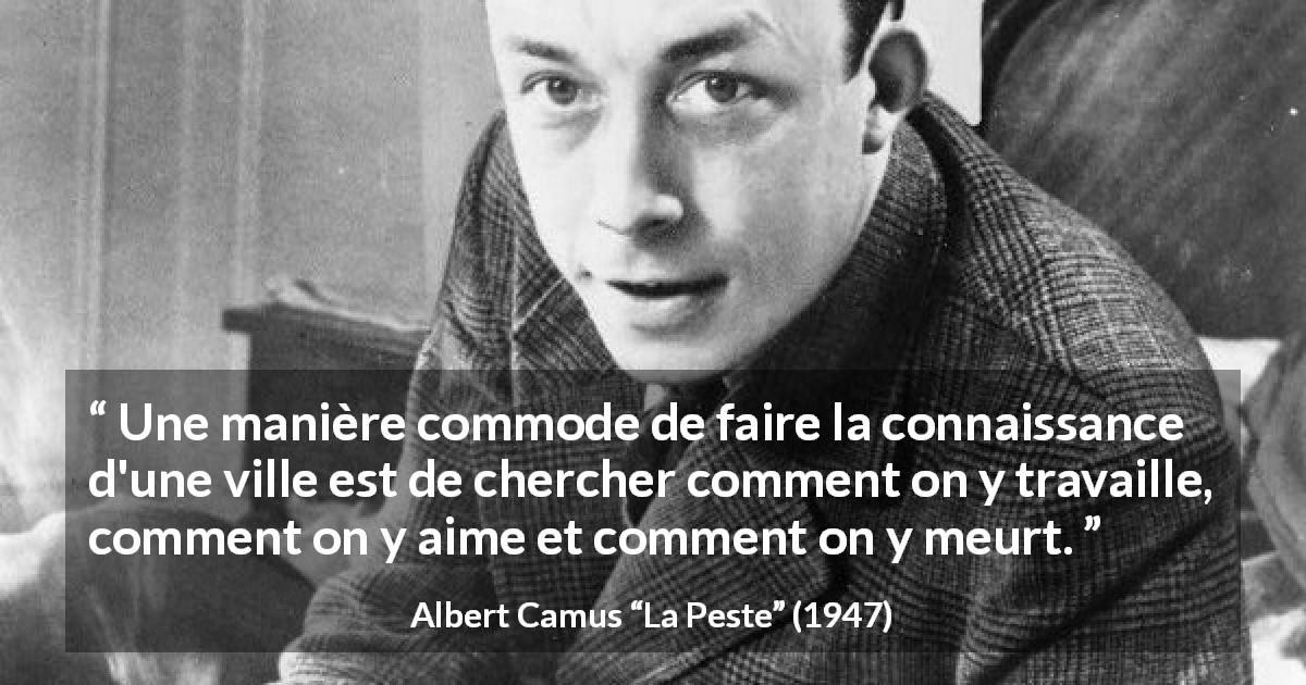 Citation d'Albert Camus sur l'amour tirée de La Peste - Une manière commode de faire la connaissance d'une ville est de chercher comment on y travaille, comment on y aime et comment on y meurt.
