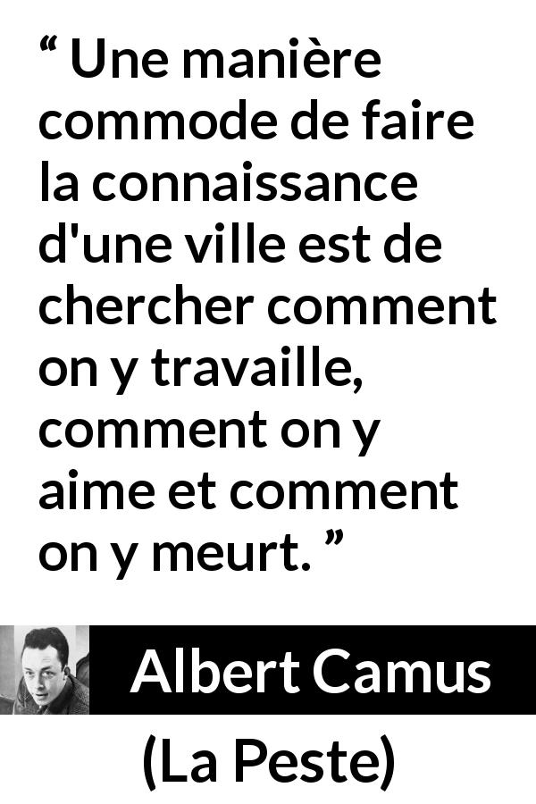 Citation d'Albert Camus sur l'amour tirée de La Peste - Une manière commode de faire la connaissance d'une ville est de chercher comment on y travaille, comment on y aime et comment on y meurt.