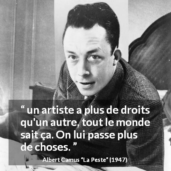 Citation d'Albert Camus sur l'art tirée de La Peste - un artiste a plus de droits qu'un autre, tout le monde sait ça. On lui passe plus de choses.