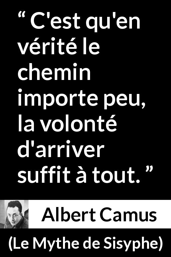 Citation d'Albert Camus sur le but tirée du Mythe de Sisyphe - C'est qu'en vérité le chemin importe peu, la volonté d'arriver suffit à tout.