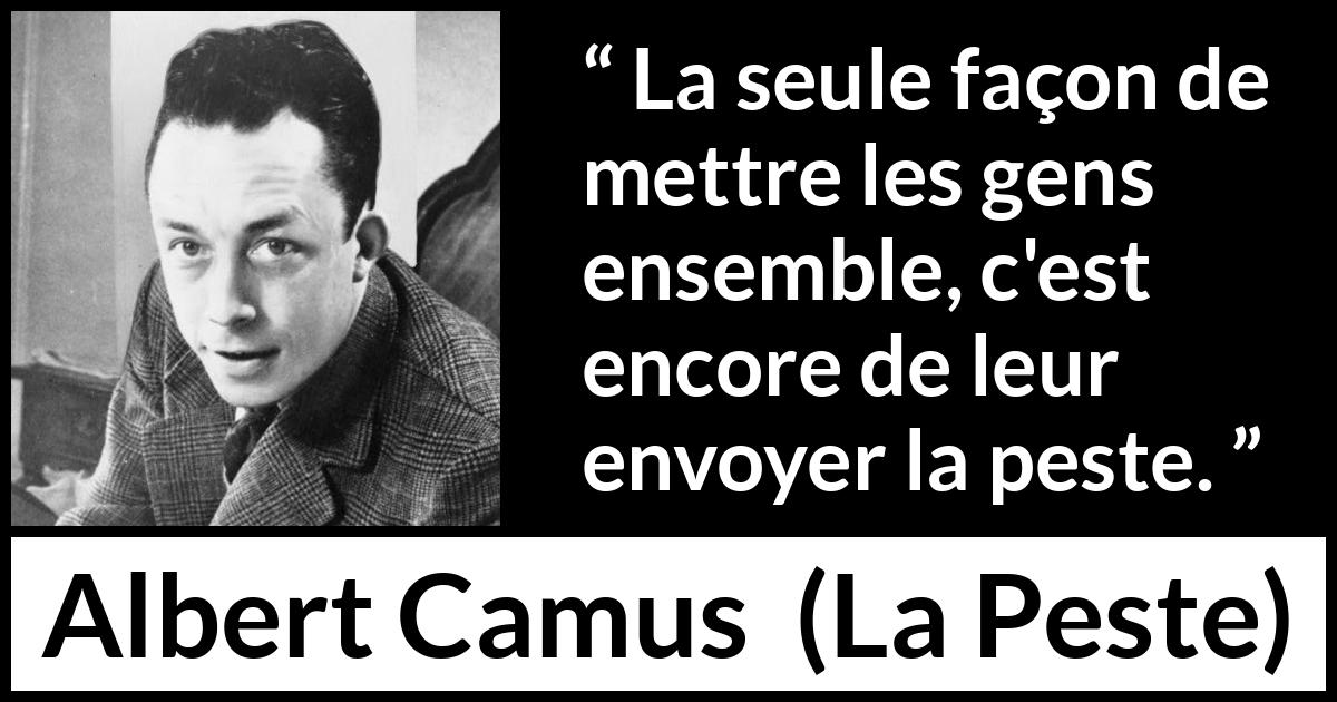 Citation d'Albert Camus sur la catastrophe tirée de La Peste - La seule façon de mettre les gens ensemble, c'est encore de leur envoyer la peste.