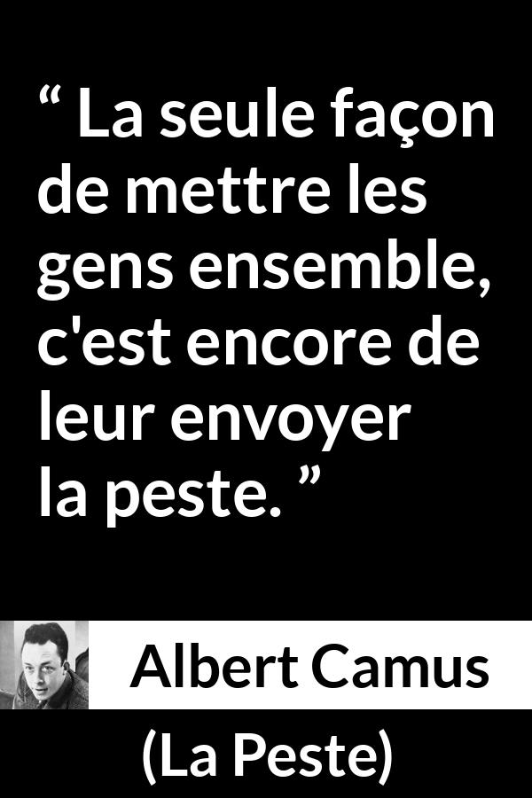 Citation d'Albert Camus sur la catastrophe tirée de La Peste - La seule façon de mettre les gens ensemble, c'est encore de leur envoyer la peste.