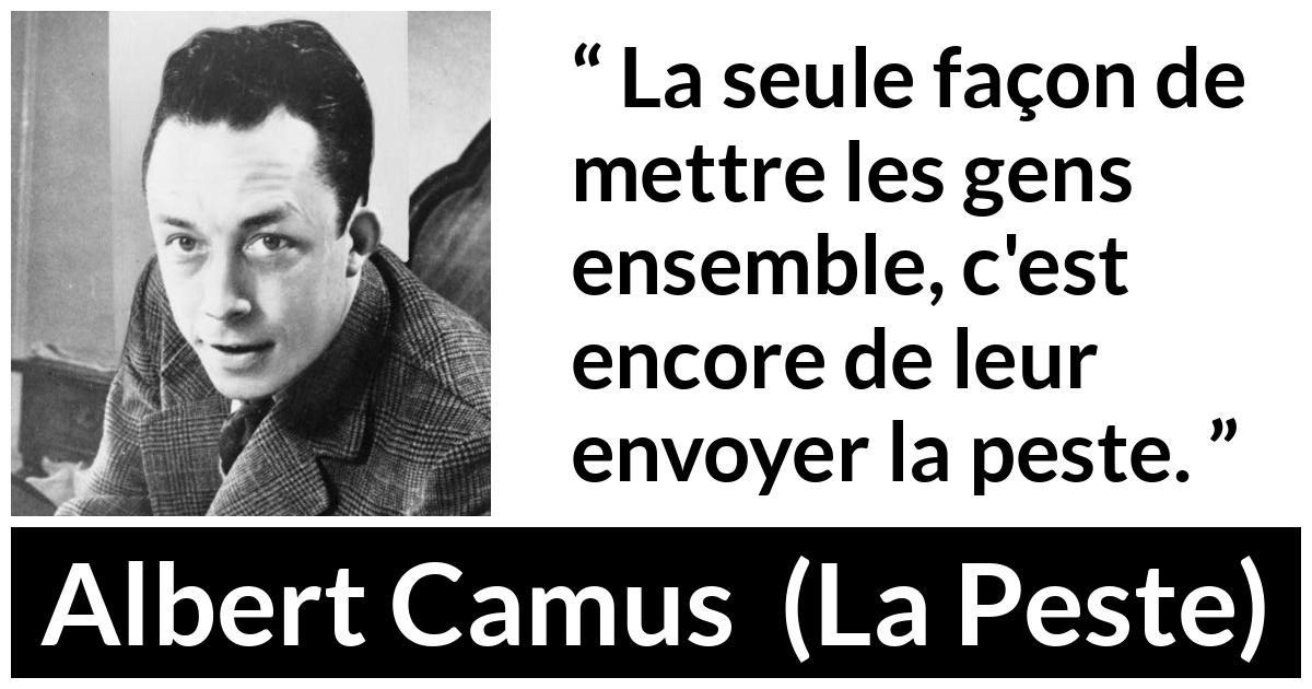 Citation d'Albert Camus sur la catastrophe tirée de La Peste - La seule façon de mettre les gens ensemble, c'est encore de leur envoyer la peste.