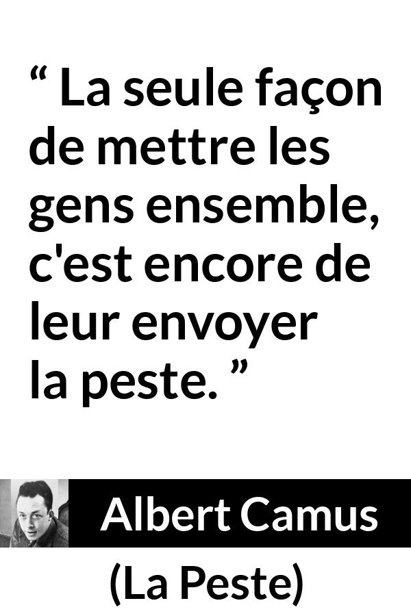Citation d'Albert Camus sur la catastrophe tirée de La Peste - La seule façon de mettre les gens ensemble, c'est encore de leur envoyer la peste.