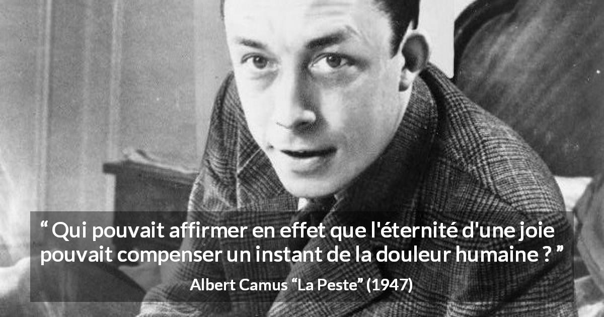 Citation d'Albert Camus sur la compensation tirée de La Peste - Qui pouvait affirmer en effet que l'éternité d'une joie pouvait compenser un instant de la douleur humaine ?