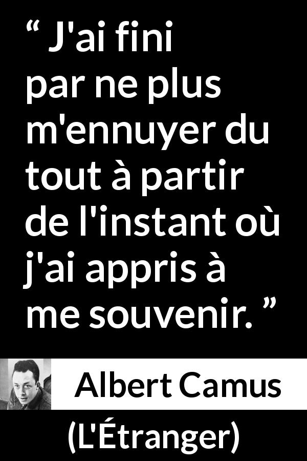 Citation d'Albert Camus sur l'ennui tirée de L'Étranger - J'ai fini par ne plus m'ennuyer du tout à partir de l'instant où j'ai appris à me souvenir.
