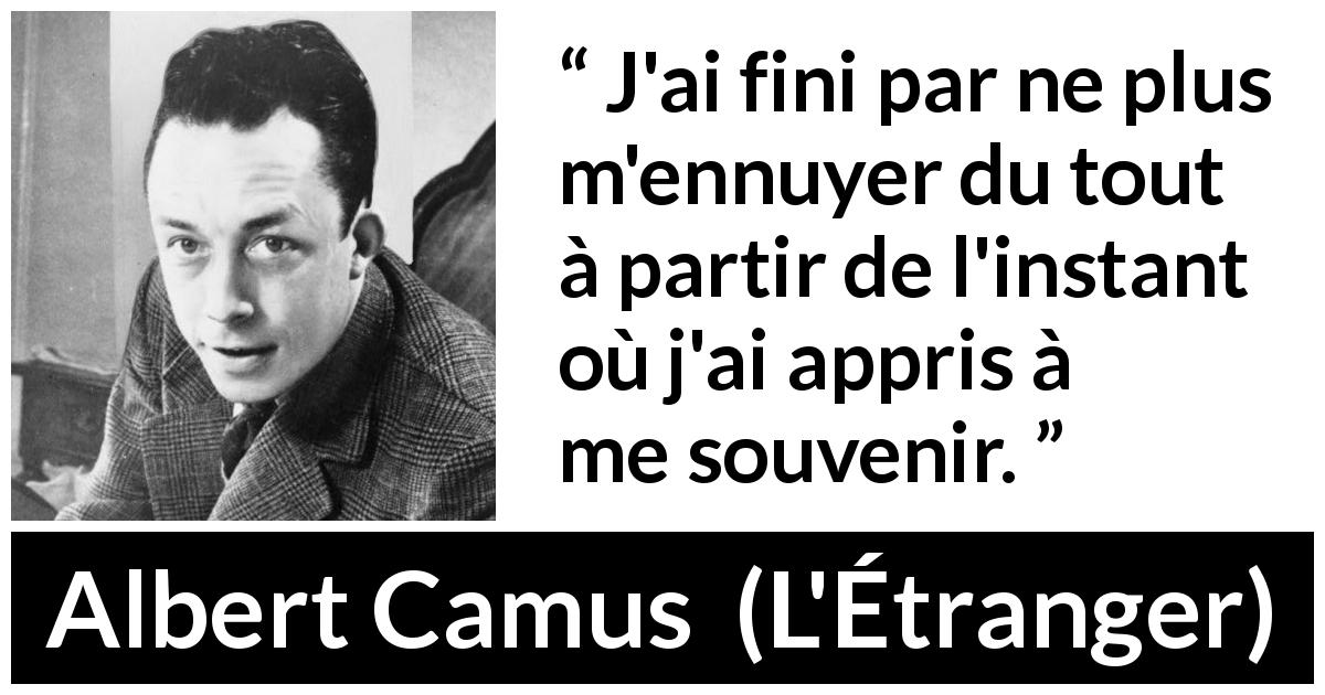 Citation d'Albert Camus sur l'ennui tirée de L'Étranger - J'ai fini par ne plus m'ennuyer du tout à partir de l'instant où j'ai appris à me souvenir.