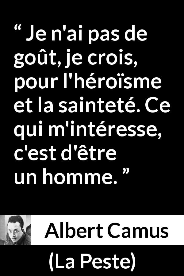 Citation d'Albert Camus sur l'héroïsme tirée de La Peste - Je n'ai pas de goût, je crois, pour l'héroïsme et la sainteté. Ce qui m'intéresse, c'est d'être un homme.