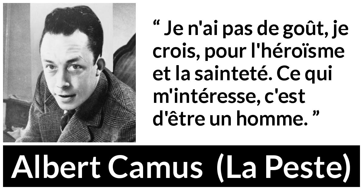 Citation d'Albert Camus sur l'héroïsme tirée de La Peste - Je n'ai pas de goût, je crois, pour l'héroïsme et la sainteté. Ce qui m'intéresse, c'est d'être un homme.