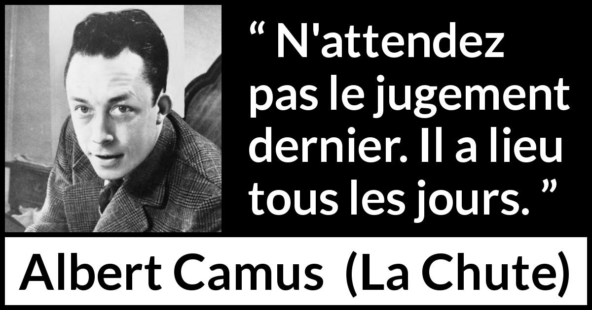 Citation d'Albert Camus sur le jugement tirée de La Chute - N'attendez pas le jugement dernier. Il a lieu tous les jours.