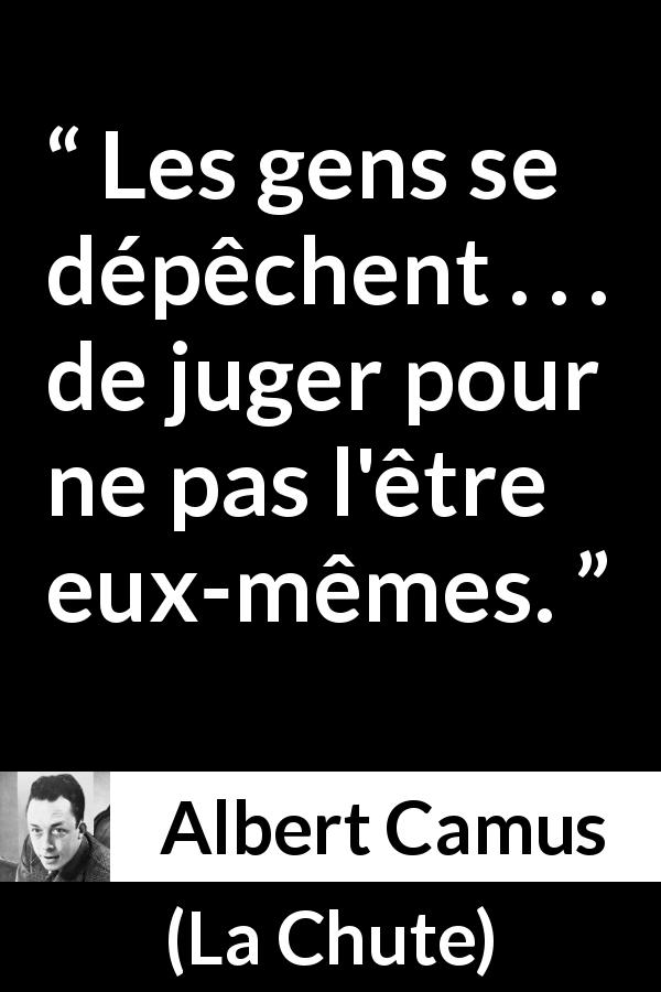 Citation d'Albert Camus sur le jugement tirée de La Chute - Les gens se dépêchent . . . de juger pour ne pas l'être eux-mêmes.