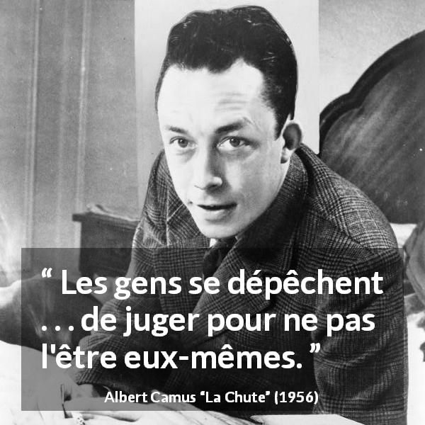 Citation d'Albert Camus sur le jugement tirée de La Chute - Les gens se dépêchent . . . de juger pour ne pas l'être eux-mêmes.