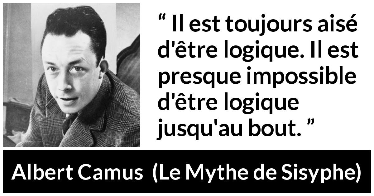 Citation d'Albert Camus sur la logique tirée du Mythe de Sisyphe - Il est toujours aisé d'être logique. Il est presque impossible d'être logique jusqu'au bout.