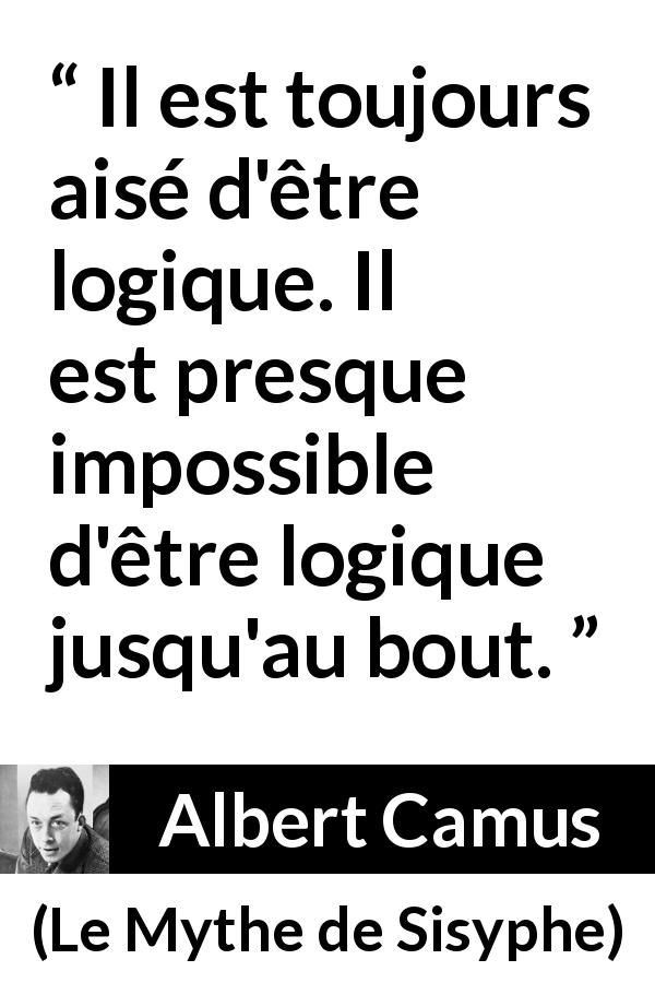 Citation d'Albert Camus sur la logique tirée du Mythe de Sisyphe - Il est toujours aisé d'être logique. Il est presque impossible d'être logique jusqu'au bout.