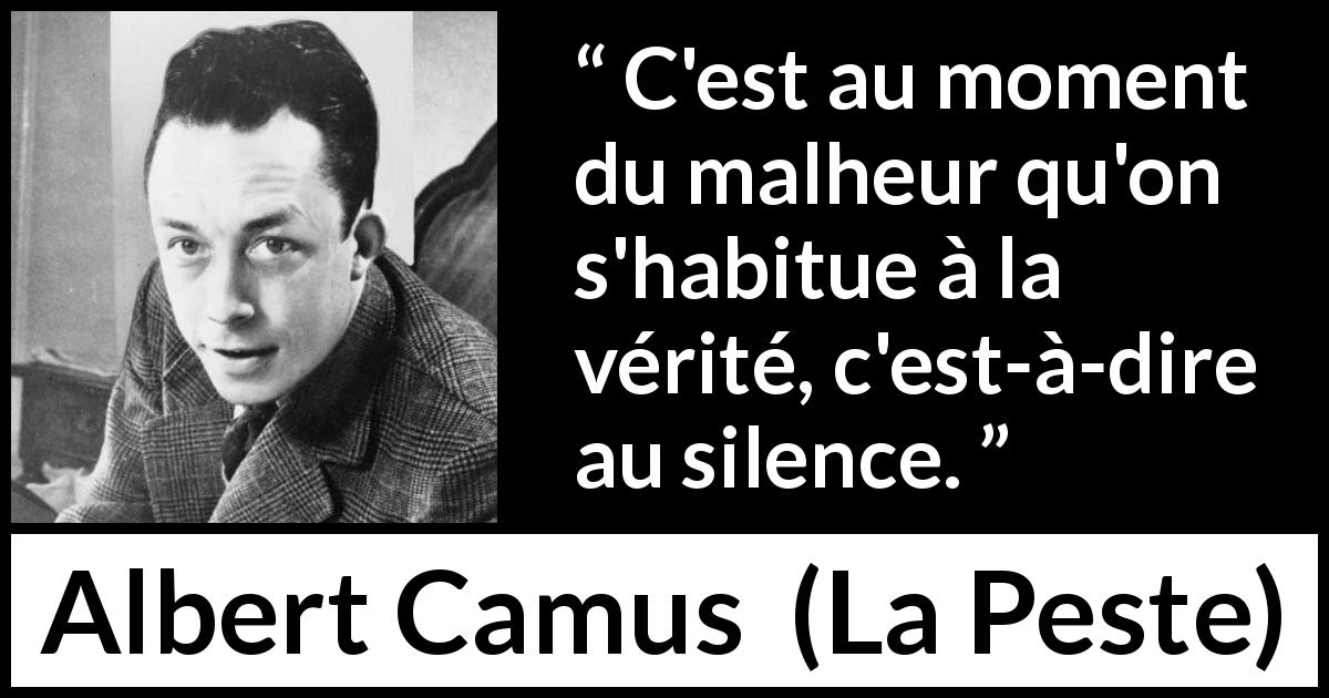 Citation d'Albert Camus sur le silence tirée de La Peste - C'est au moment du malheur qu'on s'habitue à la vérité, c'est-à-dire au silence.