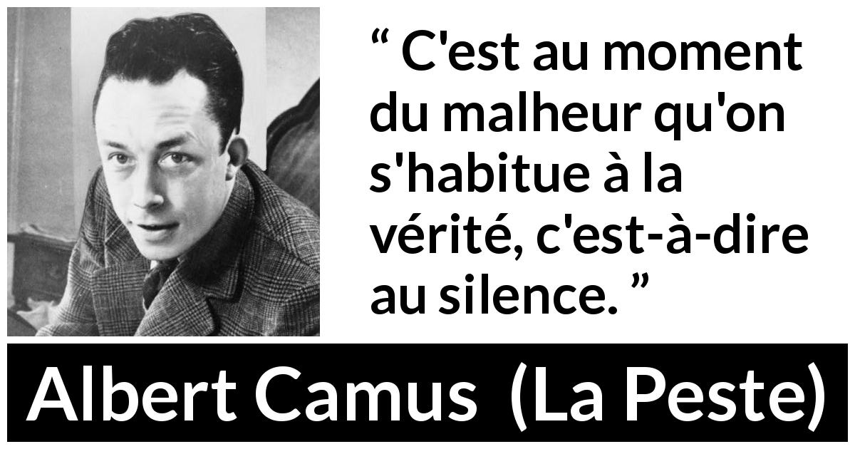 Citation d'Albert Camus sur le silence tirée de La Peste - C'est au moment du malheur qu'on s'habitue à la vérité, c'est-à-dire au silence.