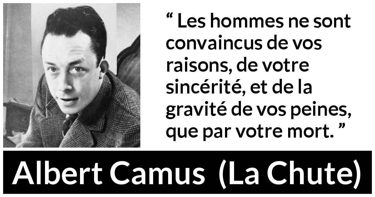 Citation d'Albert Camus sur la souffrance tirée de La Chute - Les hommes ne sont convaincus de vos raisons, de votre sincérité, et de la gravité de vos peines, que par votre mort.