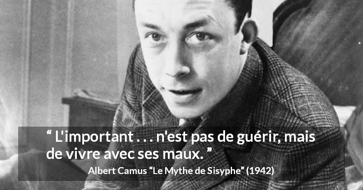 Citation d'Albert Camus sur la souffrance tirée du Mythe de Sisyphe - L'important . . . n'est pas de guérir, mais de vivre avec ses maux.