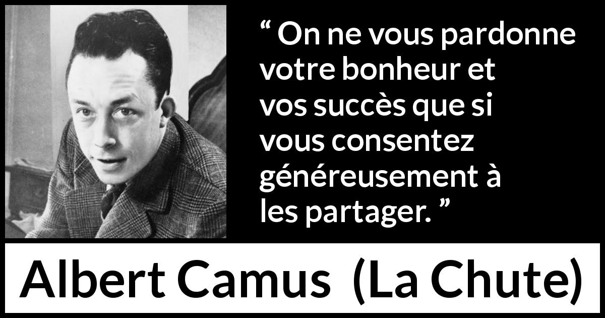 Citation d'Albert Camus sur le succès tirée de La Chute - On ne vous pardonne votre bonheur et vos succès que si vous consentez généreusement à les partager.