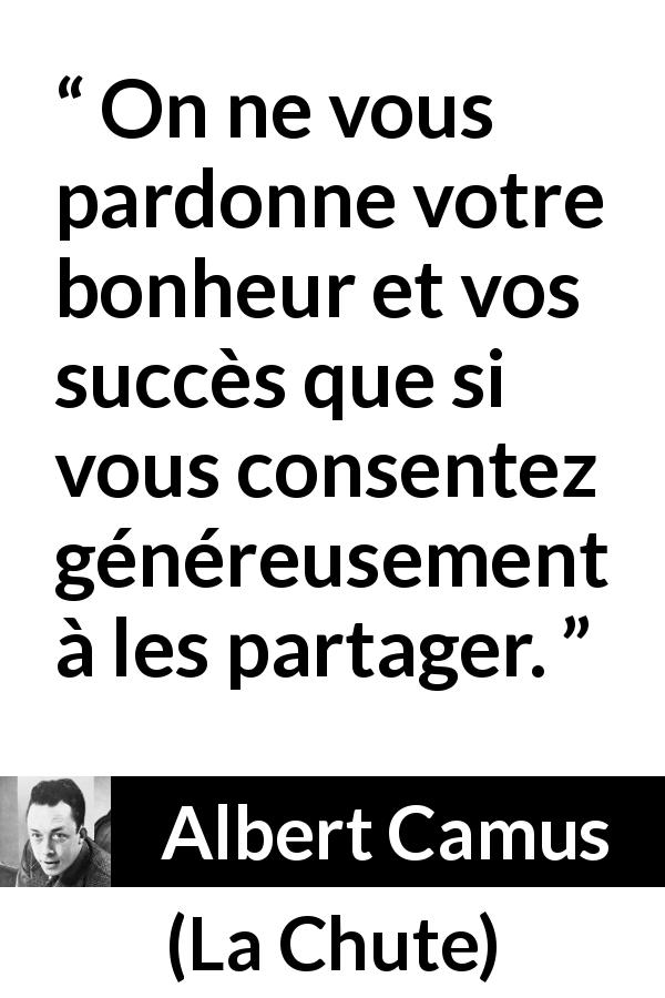 Citation d'Albert Camus sur le succès tirée de La Chute - On ne vous pardonne votre bonheur et vos succès que si vous consentez généreusement à les partager.