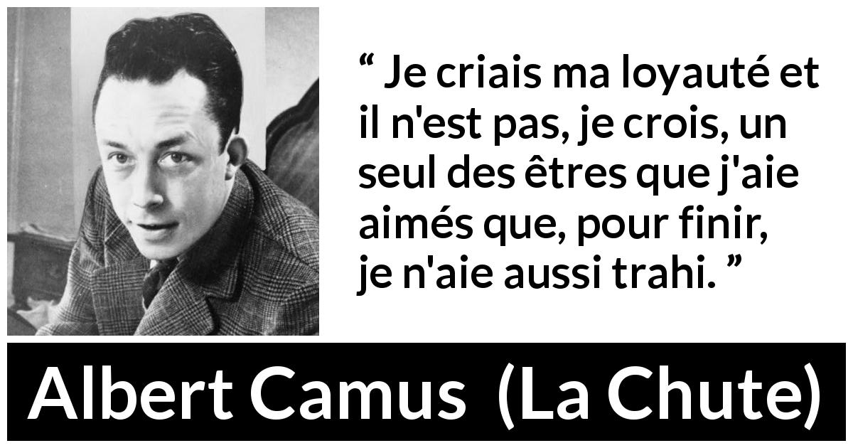 Citation d'Albert Camus sur la trahison tirée de La Chute - Je criais ma loyauté et il n'est pas, je crois, un seul des êtres que j'aie aimés que, pour finir, je n'aie aussi trahi.
