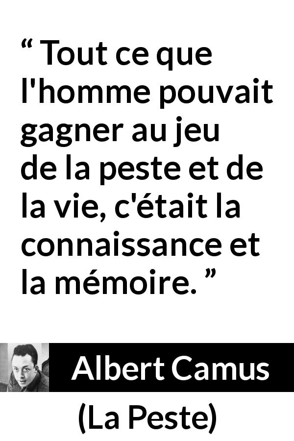Citation d'Albert Camus sur la vie tirée de La Peste - Tout ce que l'homme pouvait gagner au jeu de la peste et de la vie, c'était la connaissance et la mémoire.