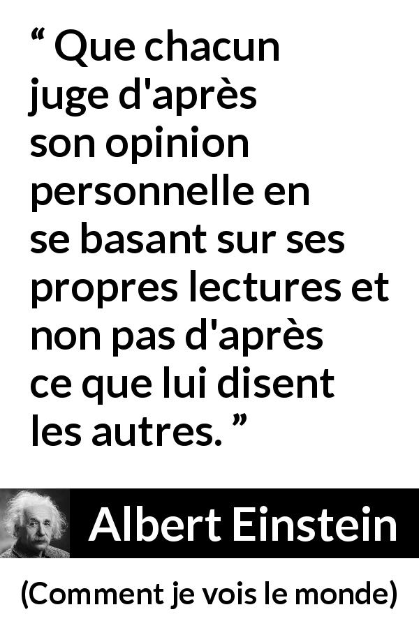 Citation d'Albert Einstein sur la lecture tirée de Comment je vois le monde - Que chacun juge d'après son opinion personnelle en se basant sur ses propres lectures et non pas d'après ce que lui disent les autres.
