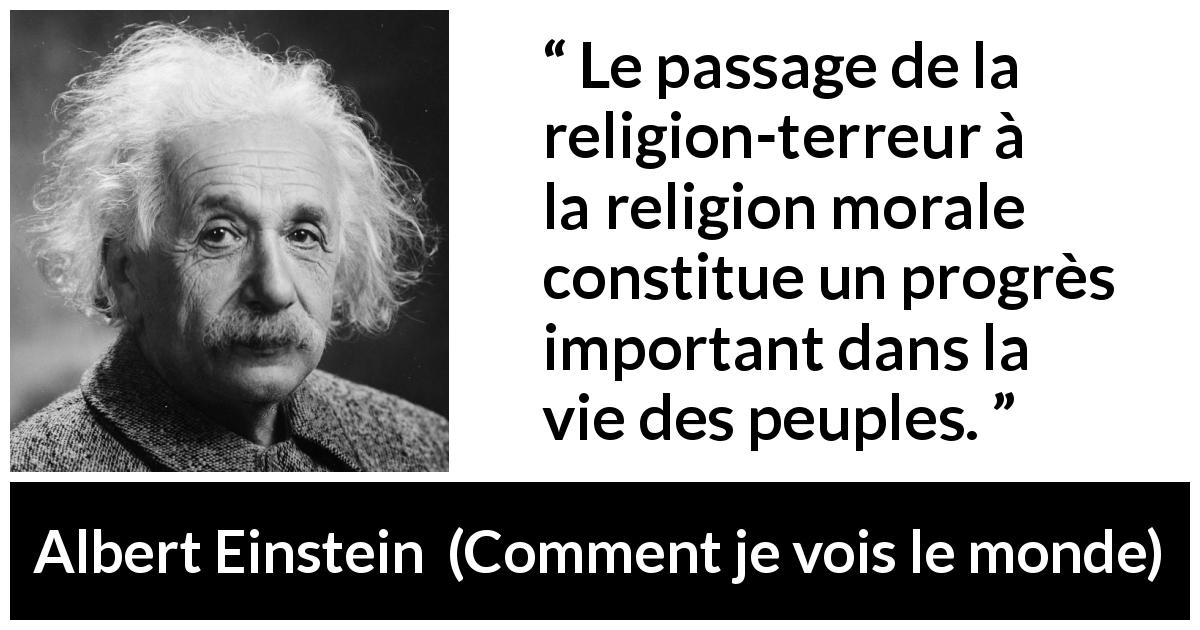 Citation d'Albert Einstein sur la religion tirée de Comment je vois le monde - Le passage de la religion-terreur à la religion morale constitue un progrès important dans la vie des peuples.