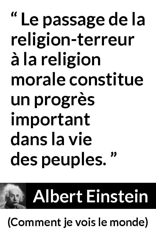 Citation d'Albert Einstein sur la religion tirée de Comment je vois le monde - Le passage de la religion-terreur à la religion morale constitue un progrès important dans la vie des peuples.